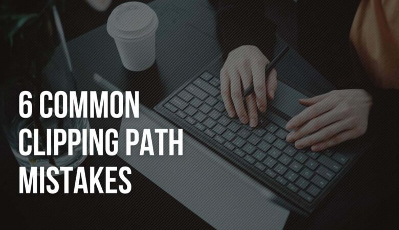 6 Common Clipping Path Mistakes & Solutions You Must Know